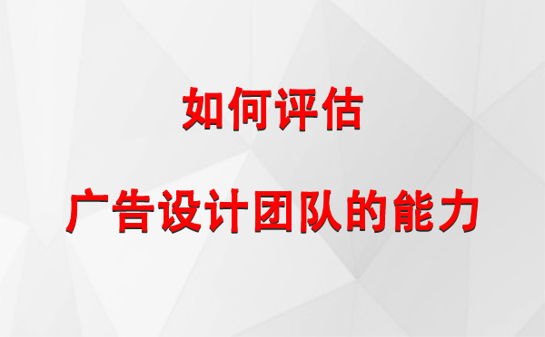 如何评估革吉广告设计团队的能力